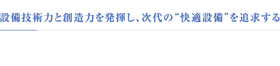 設備技術力と創造力を発揮し、次代の“快適設備”を追求する